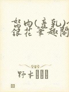 胬肉(产乳)金银花笔趣阁