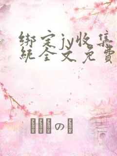 绑定jy收集系统全文免费阅读