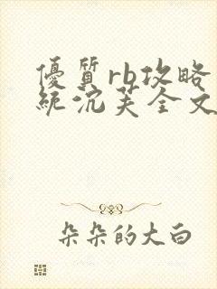 优质rb攻略系统沉芙全文免费阅读在