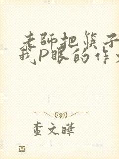 老师把筷子放进我P眼的作文