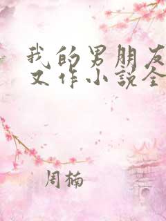 我的男朋友又娇又作小说全文免费阅读