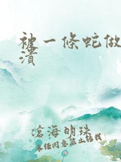 被一条蛇做到崩溃