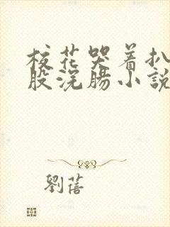 校花哭着扒开屁股浣肠小说