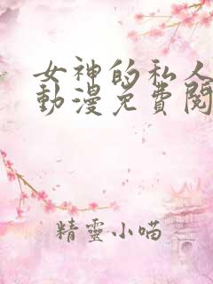 女神的私人医生动漫免费阅读