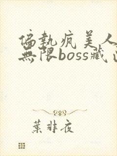 偏执疯美人玩哭无限boss藏匣