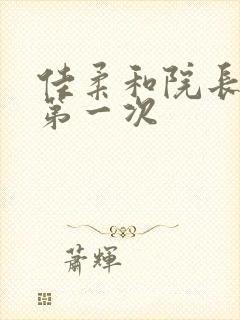 佳柔和院长公的第一次