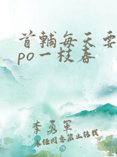 首辅每天要不够po一枝春