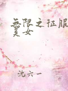 无限之征服天下美女