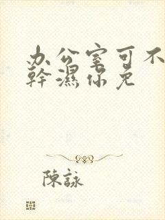 办公室可不可以干湿你免