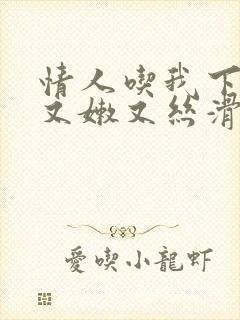 情人吃我下面说又嫩又丝滑