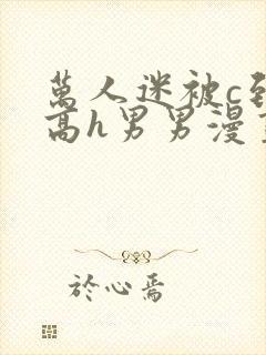 万人迷被c到哭高h男男漫画