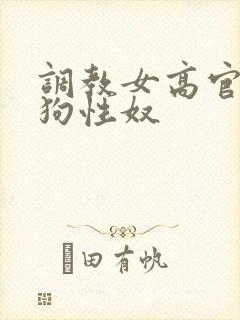 调教女高官为母狗性奴