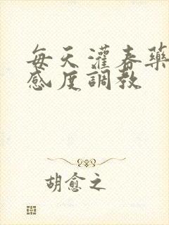 每天灌春药提敏感度调教