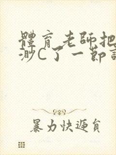 体育老师把林渺渺C了一节课作文