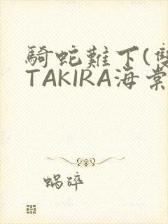 骑蛇难下(双)TAKIRA海棠