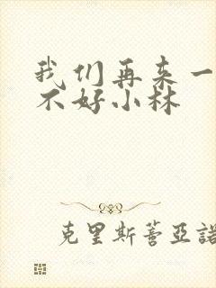 我们再来一次好不好小林