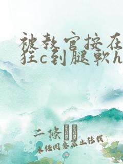 被教官按在寝室狂c到腿软h