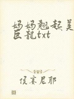 妈妈翘起美臂迎巨龙txt