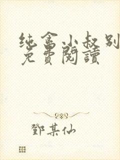 纯禽小叔别太猛免费阅读