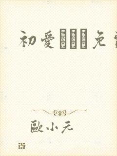 初爱ねんね免费