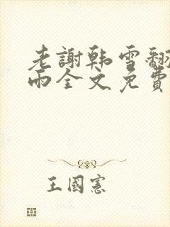 老谢韩雪翻云覆雨全文免费阅读