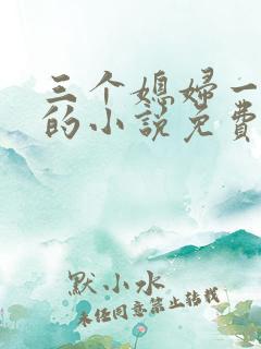 三个媳妇一锅烩的小说免费阅读全文