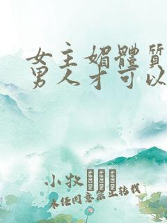 女主媚体质需要男人才可以活命