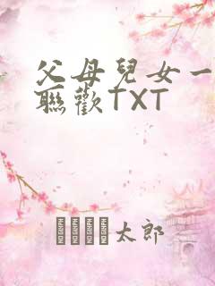 父母儿女一家大联欢TXT