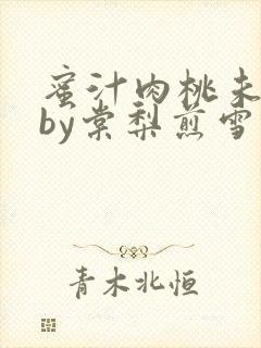 蜜汁肉桃未删减by棠梨煎雪