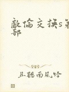 敌伦交换s第三部