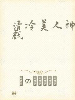 清冷美人神奇游戏