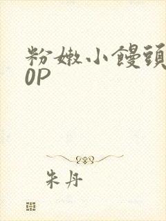 粉嫩小馒头泬90P