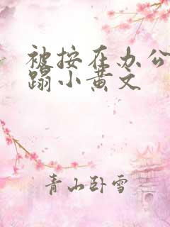 被按在办公室糟蹋小黄文