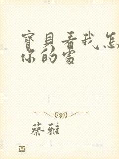 宝贝看我怎么破你的处