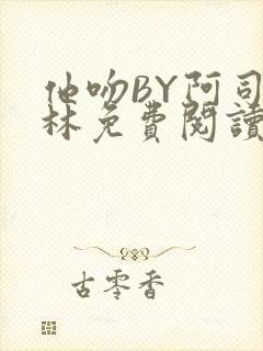 他吻BY阿司匹林免费阅读无弹窗