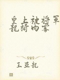 皇上被将军压到龙椅肉雾