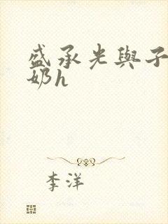 盛承光与子时吃奶h