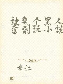 被几个黑人下兴奋剂玩小说