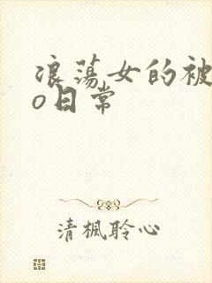 浪荡女的被cao日常