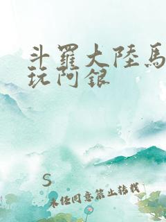 斗罗大陆马红俊玩阿银