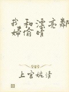 我和漂亮邻居少妇偷晴