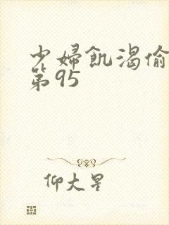 少妇饥渴偷公乱第95