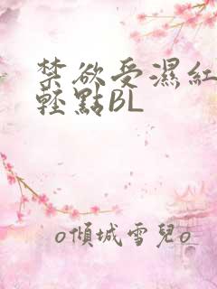 禁欲受湿红喘息轻点BL