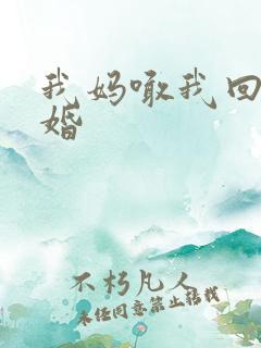 我妈喊我回家结婚