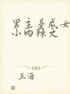 男主养成女主从小肉辣文