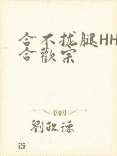 合不拢腿HHH合欢宗