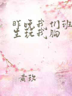 昨晚我们班六男生玩我胸