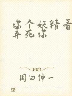 你个妖精看我不弄死你