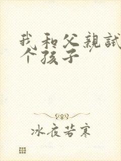 我和父亲试着生个孩子