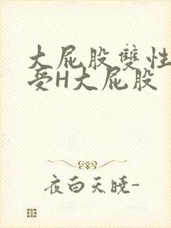 大屁股双性放荡受H大屁股